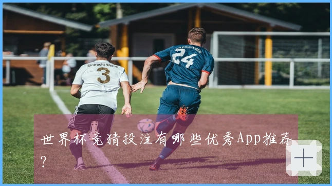 世界杯竞猜投注有哪些优秀App推荐？