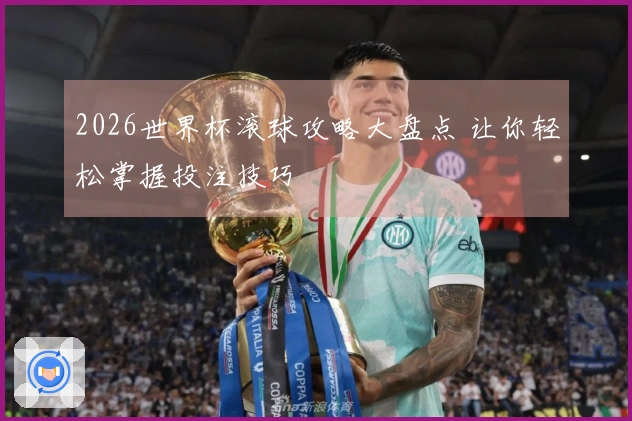2026世界杯滚球攻略大盘点 让你轻松掌握投注技巧