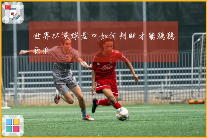 世界杯滚球盘口如何判断才能稳稳获利