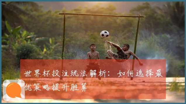 世界杯投注玩法解析：如何选择最优策略提升胜算
