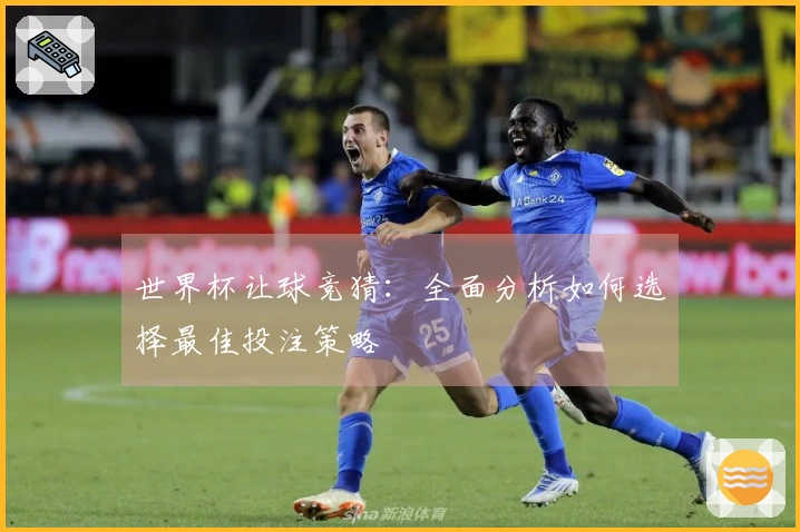 世界杯让球竞猜：全面分析如何选择最佳投注策略