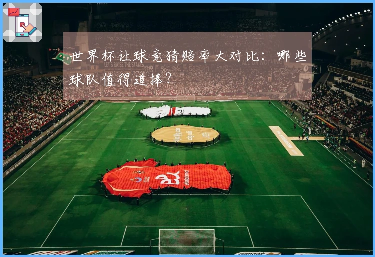 世界杯让球竞猜赔率大对比：哪些球队值得追捧？