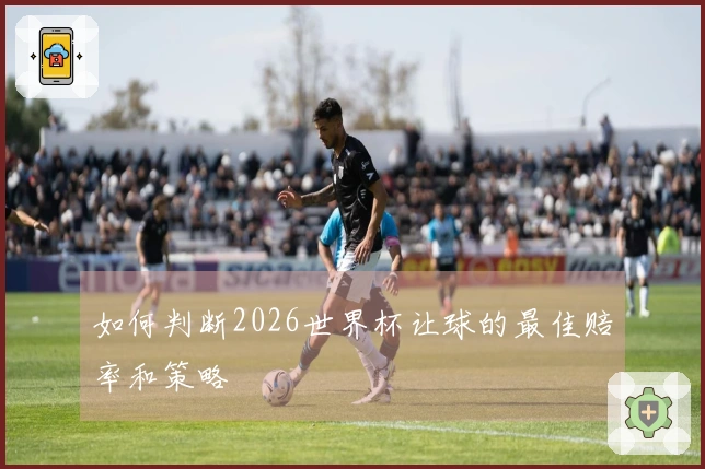 如何判断2026世界杯让球的最佳赔率和策略