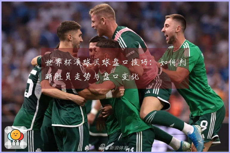 世界杯滚球买球盘口技巧：如何判断胜负走势与盘口变化