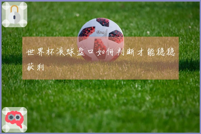 世界杯滚球盘口如何判断才能稳稳获利