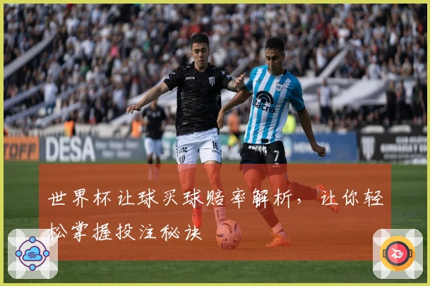 世界杯让球买球赔率解析，让你轻松掌握投注秘诀