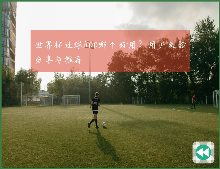 世界杯让球App哪个好用？用户经验分享与推荐