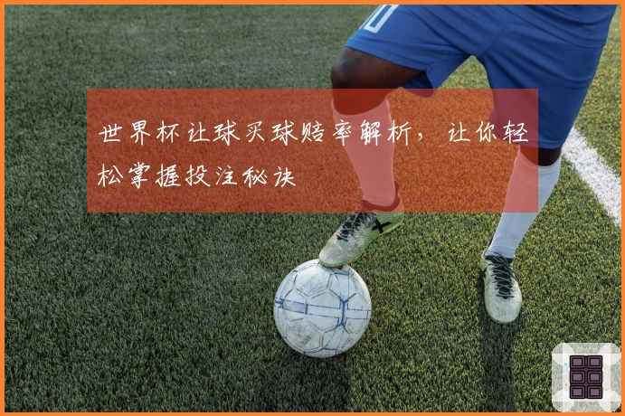 世界杯让球买球赔率解析，让你轻松掌握投注秘诀