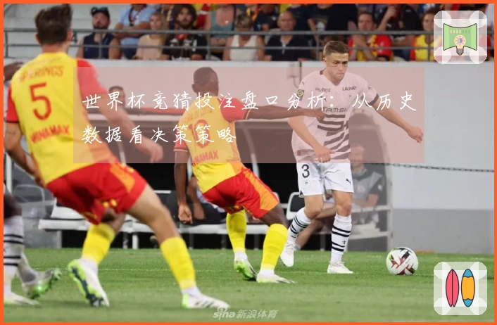 世界杯竞猜投注盘口分析：从历史数据看决策策略