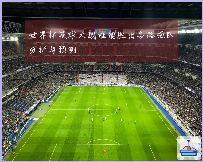 世界杯滚球大战谁能胜出各路强队分析与预测