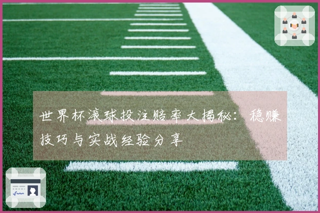 世界杯滚球投注赔率大揭秘：稳赚技巧与实战经验分享