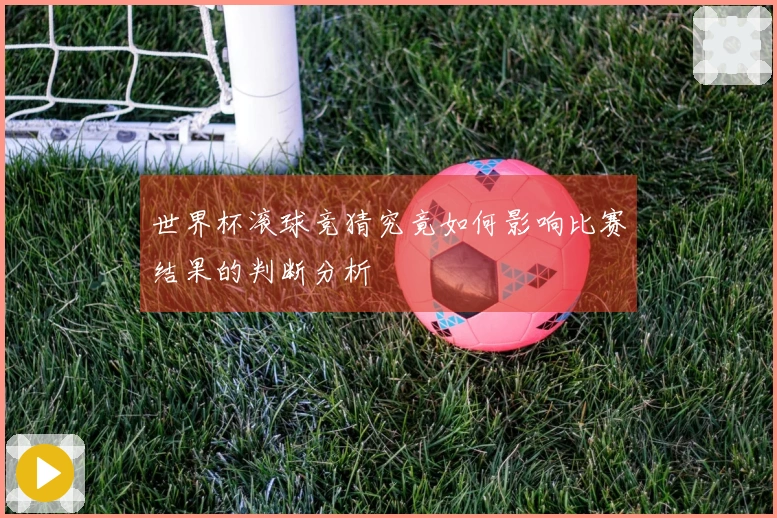 世界杯滚球竞猜究竟如何影响比赛结果的判断分析