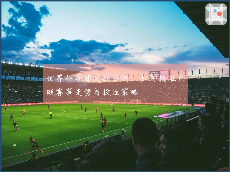 世界杯滚球实战分析：如何精准判断赛事走势与投注策略