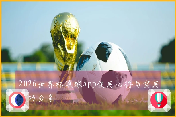 2026世界杯滚球App使用心得与实用技巧分享
