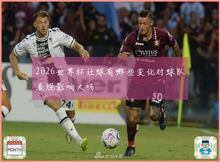 2026世界杯让球有哪些变化对球队表现影响大吗