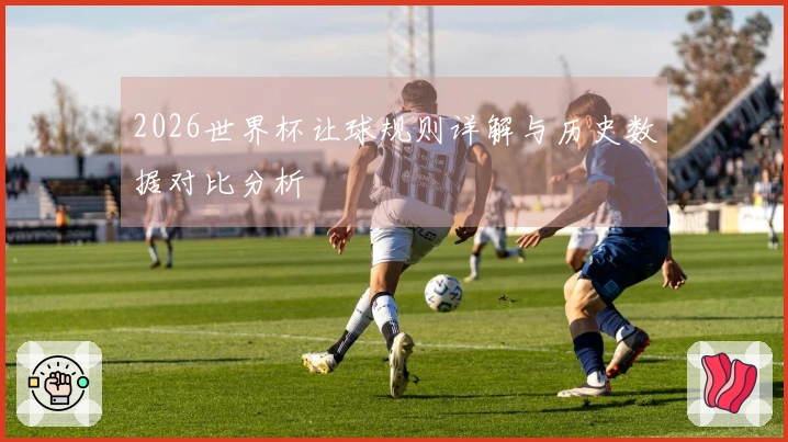 2026世界杯让球规则详解与历史数据对比分析