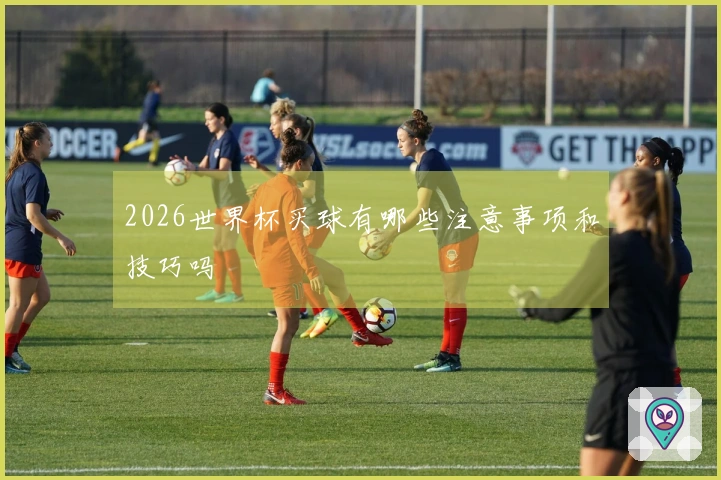 2026世界杯买球有哪些注意事项和技巧吗