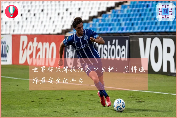 世界杯买球投注入口分析：怎样选择最安全的平台