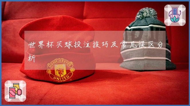 世界杯买球投注技巧及常见误区分析