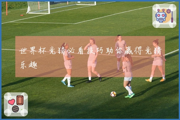 世界杯竞猜必看技巧助你赢得竞猜乐趣