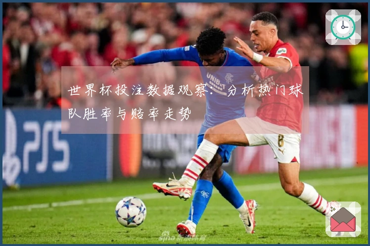 世界杯投注数据观察：分析热门球队胜率与赔率走势